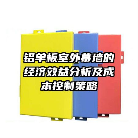 鋁單板室外幕墻的經(jīng)濟(jì)效益分析及成本控制策略