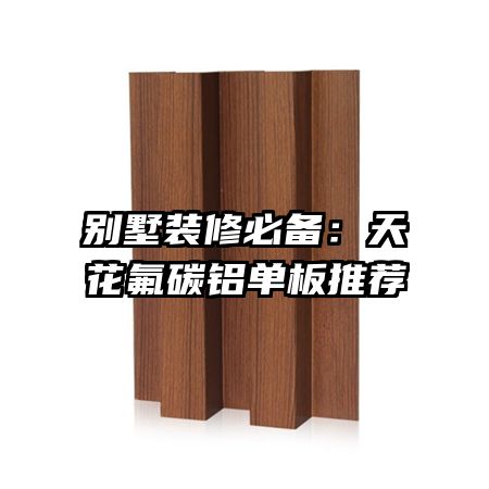 別墅裝修必備:天花氟碳鋁單板推薦