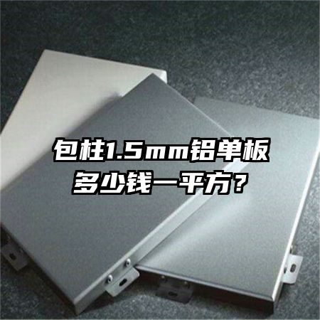 包柱1.5mm鋁單板多少錢一平方?